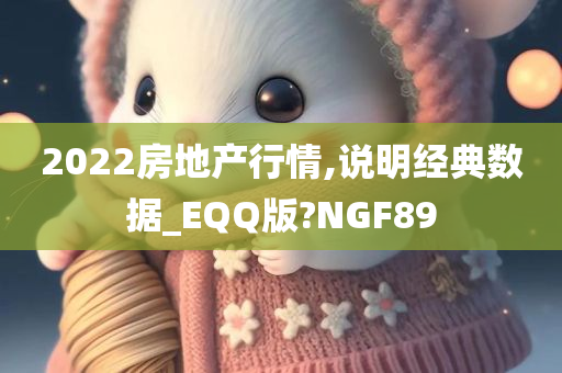 2022房地产行情,说明经典数据_EQQ版?NGF89