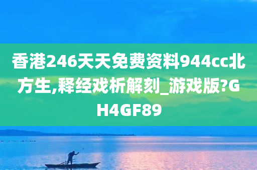 香港246天天免费资料944cc北方生,释经戏析解刻_游戏版?GH4GF89