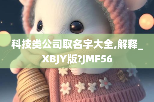 科技类公司取名字大全,解释_XBJY版?JMF56