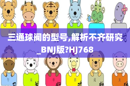 三通球阀的型号,解析不齐研究_BNJ版?HJ768