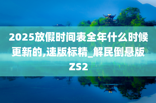 2025放假时间表全年什么时候更新的,速版标精_解民倒悬版ZS2