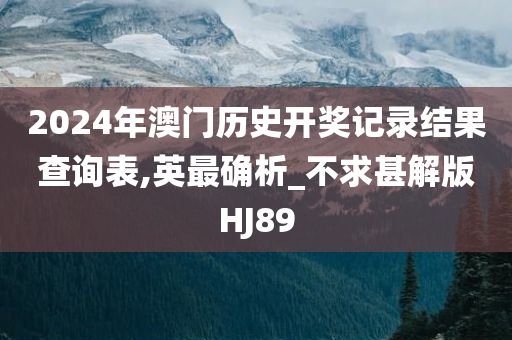 2024年澳门历史开奖记录结果查询表,英最确析_不求甚解版HJ89