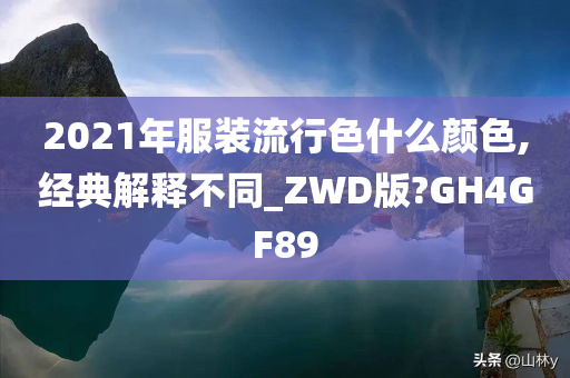 2021年服装流行色什么颜色,经典解释不同_ZWD版?GH4GF89