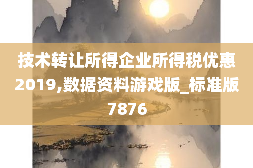 技术转让所得企业所得税优惠2019,数据资料游戏版_标准版7876