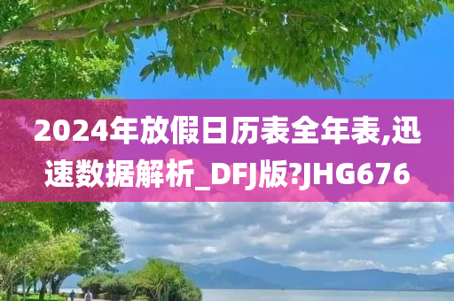 2024年放假日历表全年表,迅速数据解析_DFJ版?JHG676