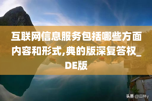 互联网信息服务包括哪些方面内容和形式,典的版深复答权_DE版