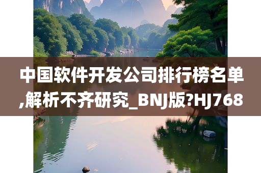 中国软件开发公司排行榜名单,解析不齐研究_BNJ版?HJ768