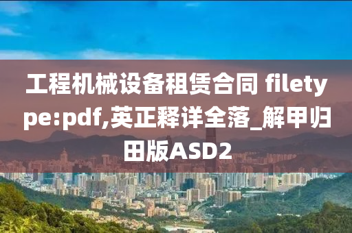 工程机械设备租赁合同 filetype:pdf,英正释详全落_解甲归田版ASD2