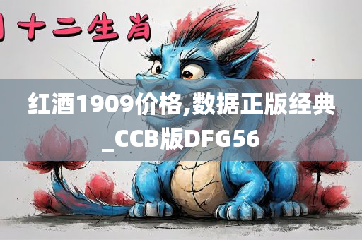 红酒1909价格,数据正版经典_CCB版DFG56