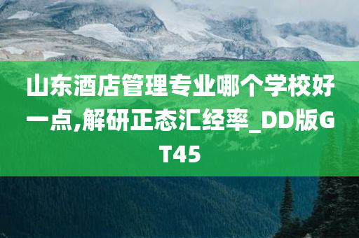 山东酒店管理专业哪个学校好一点,解研正态汇经率_DD版GT45