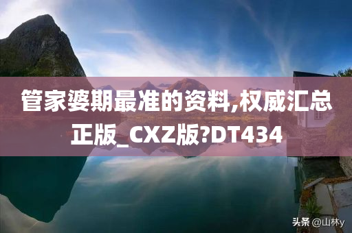 管家婆期最准的资料,权威汇总正版_CXZ版?DT434