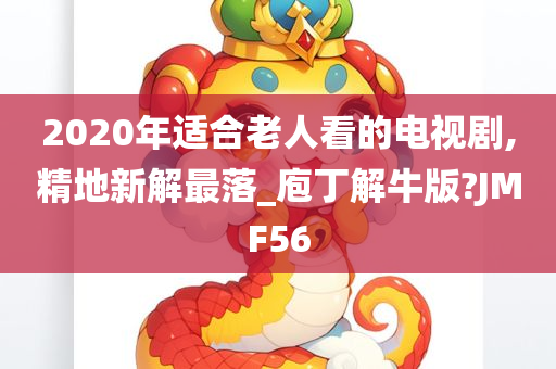 2020年适合老人看的电视剧,精地新解最落_庖丁解牛版?JMF56