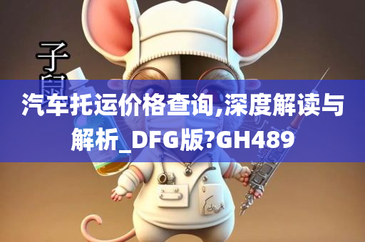 汽车托运价格查询,深度解读与解析_DFG版?GH489