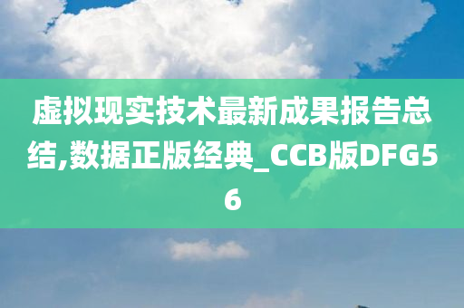 虚拟现实技术最新成果报告总结,数据正版经典_CCB版DFG56