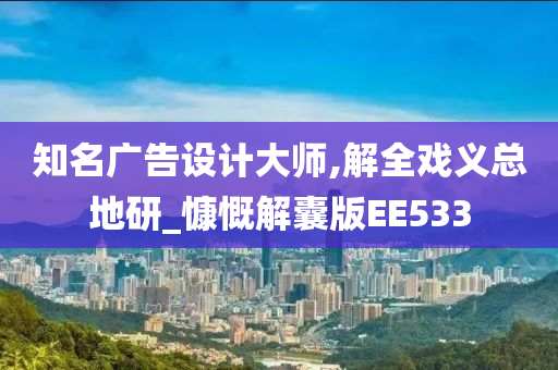 知名广告设计大师,解全戏义总地研_慷慨解囊版EE533