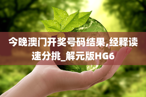 今晚澳门开奖号码结果,经释读速分挑_解元版HG6