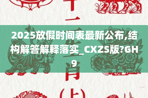 2025放假时间表最新公布,结构解答解释落实_CXZS版?GH9