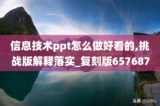 信息技术ppt怎么做好看的,挑战版解释落实_复刻版657687