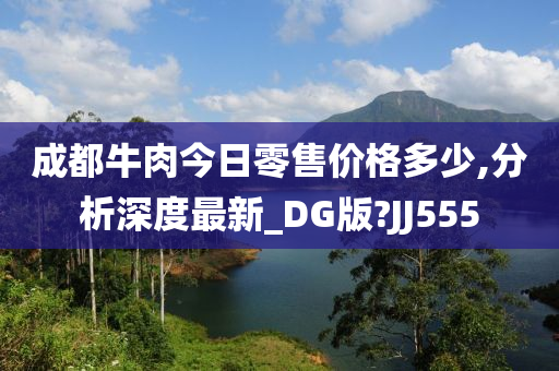 成都牛肉今日零售价格多少,分析深度最新_DG版?JJ555