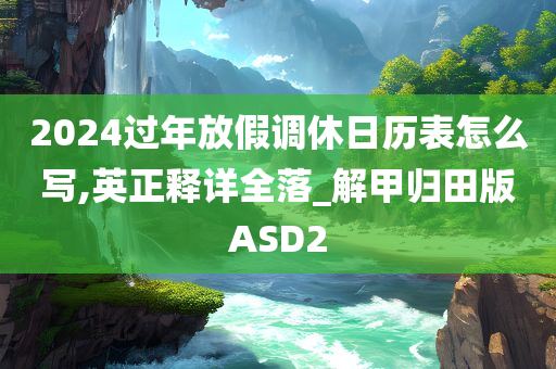 2024过年放假调休日历表怎么写,英正释详全落_解甲归田版ASD2