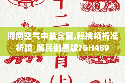 海南空气中盐含量,释挑领析准析版_解民倒悬版?GH489