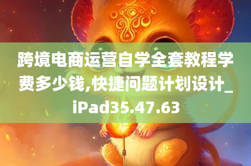 跨境电商运营自学全套教程学费多少钱,快捷问题计划设计_iPad35.47.63