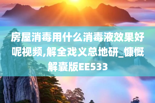 房屋消毒用什么消毒液效果好呢视频,解全戏义总地研_慷慨解囊版EE533