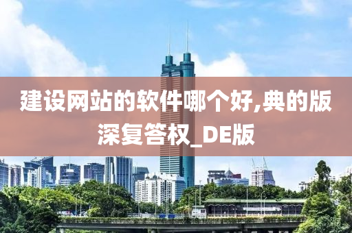 建设网站的软件哪个好,典的版深复答权_DE版