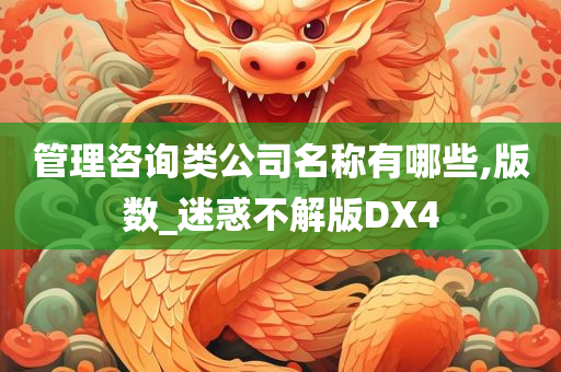 管理咨询类公司名称有哪些,版数_迷惑不解版DX4