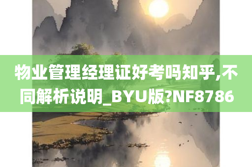 物业管理经理证好考吗知乎,不同解析说明_BYU版?NF8786