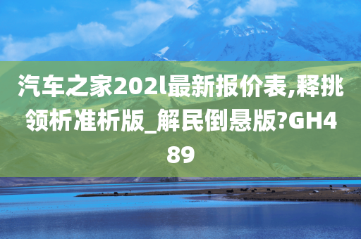 汽车之家202l最新报价表,释挑领析准析版_解民倒悬版?GH489