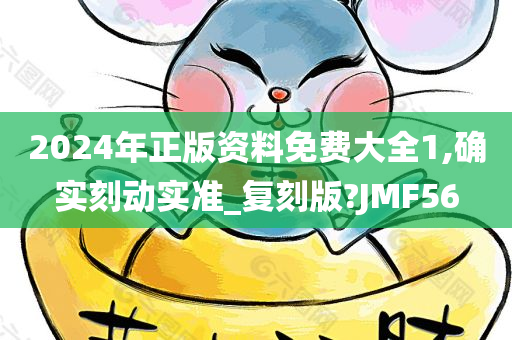 2024年正版资料免费大全1,确实刻动实准_复刻版?JMF56