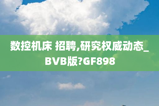 数控机床 招聘,研究权威动态_BVB版?GF898