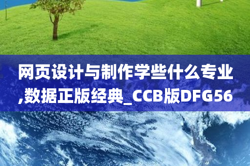 网页设计与制作学些什么专业,数据正版经典_CCB版DFG56