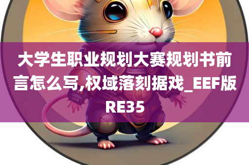 大学生职业规划大赛规划书前言怎么写,权域落刻据戏_EEF版RE35