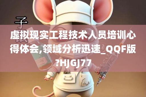 虚拟现实工程技术人员培训心得体会,领域分析迅速_QQF版?HJGJ77