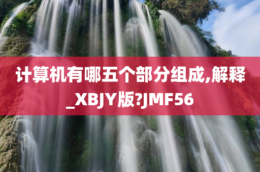 计算机有哪五个部分组成,解释_XBJY版?JMF56