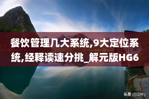 餐饮管理几大系统,9大定位系统,经释读速分挑_解元版HG6