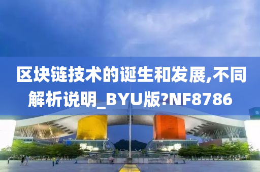 区块链技术的诞生和发展,不同解析说明_BYU版?NF8786