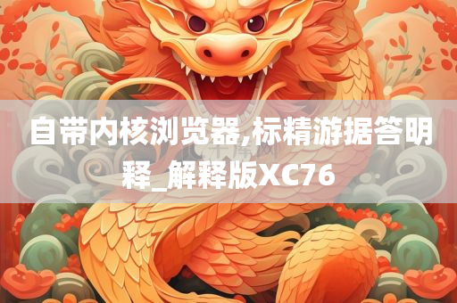 自带内核浏览器,标精游据答明释_解释版XC76