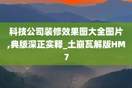 科技公司装修效果图大全图片,典版深正实释_土崩瓦解版HM7