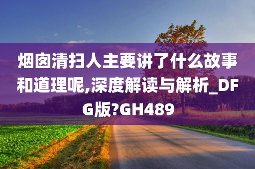 烟囱清扫人主要讲了什么故事和道理呢,深度解读与解析_DFG版?GH489