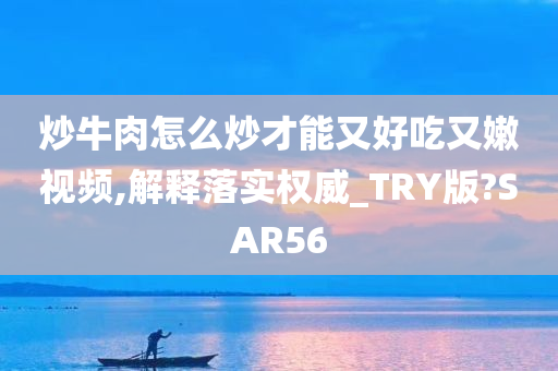 炒牛肉怎么炒才能又好吃又嫩视频,解释落实权威_TRY版?SAR56