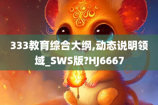 333教育综合大纲,动态说明领域_SWS版?HJ6667