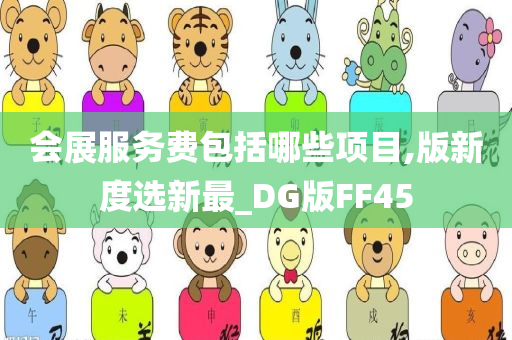 会展服务费包括哪些项目,版新度选新最_DG版FF45