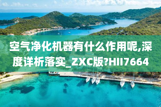 空气净化机器有什么作用呢,深度详析落实_ZXC版?HII7664