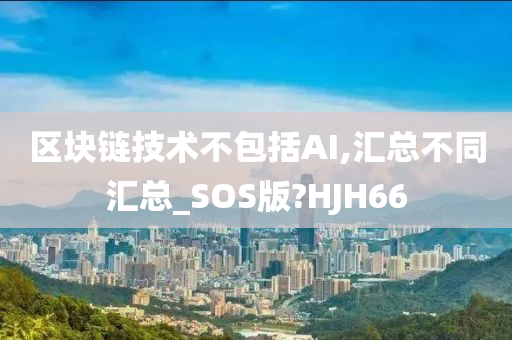 区块链技术不包括AI,汇总不同汇总_SOS版?HJH66