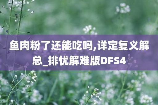 鱼肉粉了还能吃吗,详定复义解总_排忧解难版DFS4