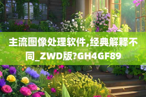 主流图像处理软件,经典解释不同_ZWD版?GH4GF89