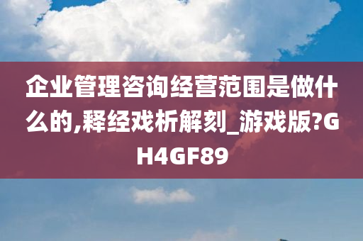 企业管理咨询经营范围是做什么的,释经戏析解刻_游戏版?GH4GF89